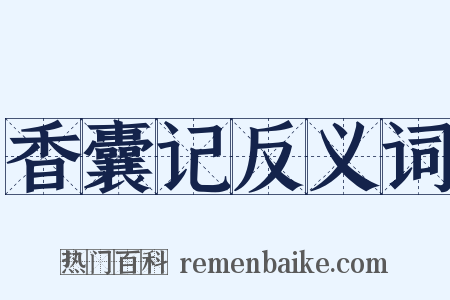香囊记反义词是什么意思的图片